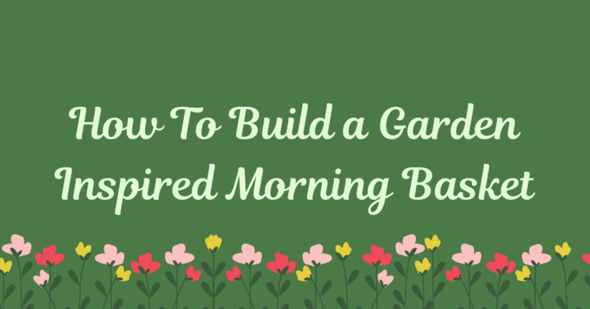 How to Build a Garden Inspired Morning Basket mint green text over a dark green background pink and yellow flowers under the text